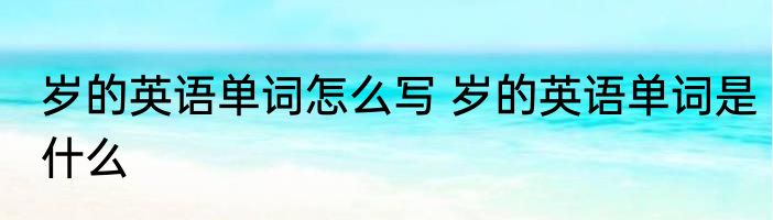 岁的英语单词怎么写 岁的英语单词是什么