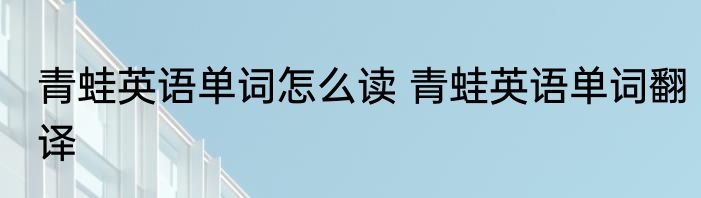 青蛙英语单词怎么读 青蛙英语单词翻译