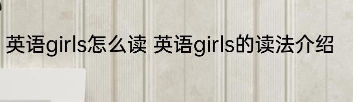 英语girls怎么读 英语girls的读法介绍