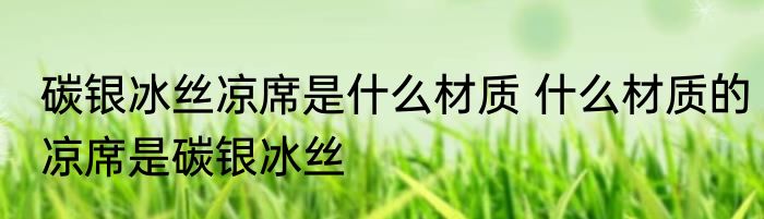 碳银冰丝凉席是什么材质 什么材质的凉席是碳银冰丝