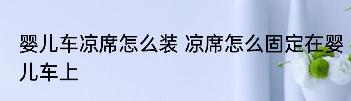 婴儿车凉席怎么装 凉席怎么固定在婴儿车上