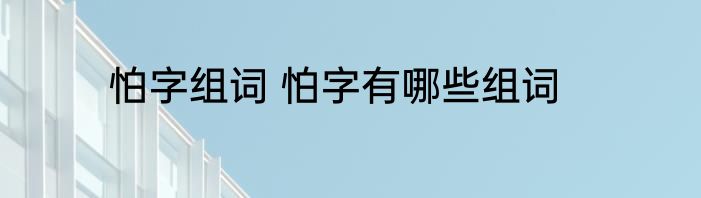 怕字组词 怕字有哪些组词
