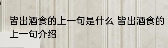 皆出酒食的上一句是什么 皆出酒食的上一句介绍