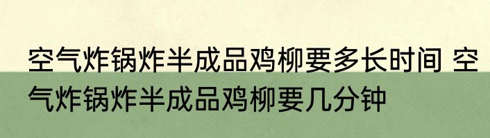 空气炸锅炸半成品鸡柳要多长时间 空气炸锅炸半成品鸡柳要几分钟