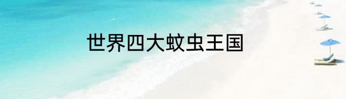 世界四大蚊虫王国