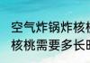 空气炸锅炸核桃需要多久 空气炸锅炸核桃需要多长时间
