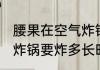 腰果在空气炸锅要炸多久 腰果在空气炸锅要炸多长时间