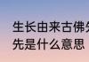 生长由来古佛先的意思 生长由来古佛先是什么意思
