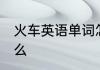 火车英语单词怎么读 火车的英语是什么