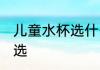 儿童水杯选什么材质好 儿童水杯怎么选