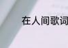 在人间歌词在人间完整歌词