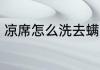 凉席怎么洗去螨虫 凉席如何洗去螨虫