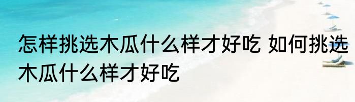 怎样挑选木瓜什么样才好吃 如何挑选木瓜什么样才好吃