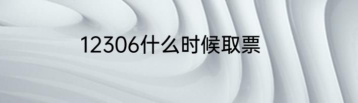 12306什么时候取票