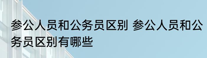 参公人员和公务员区别 参公人员和公务员区别有哪些