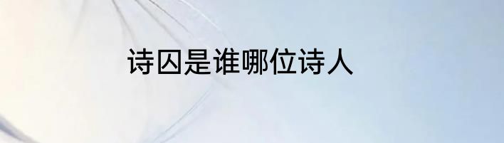 诗囚是谁哪位诗人