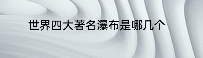 世界四大著名瀑布是哪几个