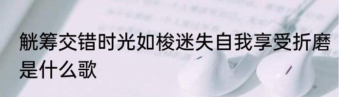 觥筹交错时光如梭迷失自我享受折磨是什么歌