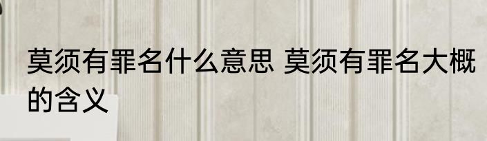 莫须有罪名什么意思 莫须有罪名大概的含义