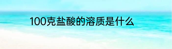 100克盐酸的溶质是什么