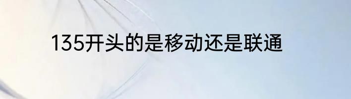 135开头的是移动还是联通
