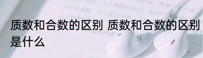 质数和合数的区别 质数和合数的区别是什么