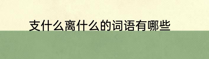 支什么离什么的词语有哪些