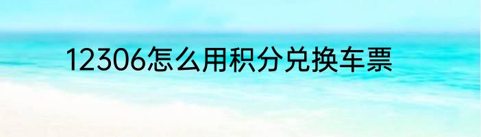 12306怎么用积分兑换车票