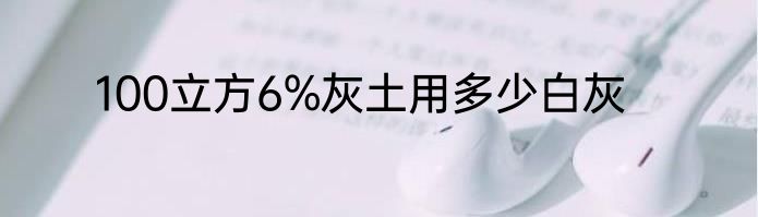 100立方6%灰土用多少白灰
