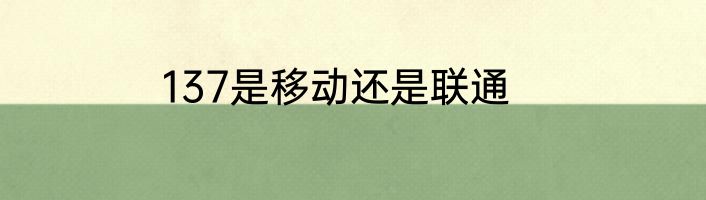 137是移动还是联通
