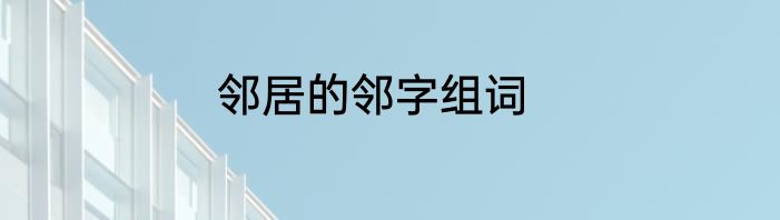 邻居的邻字组词