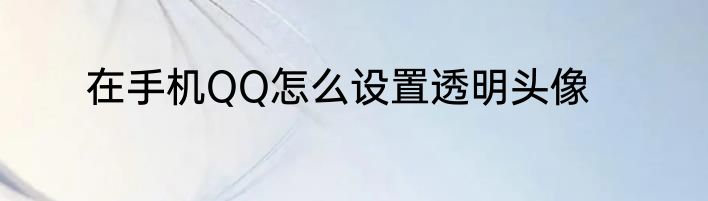 在手机QQ怎么设置透明头像