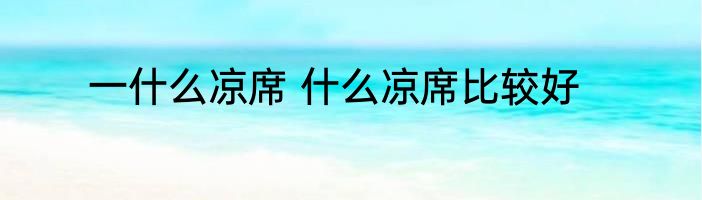 一什么凉席 什么凉席比较好