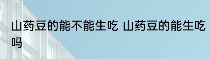 山药豆的能不能生吃 山药豆的能生吃吗