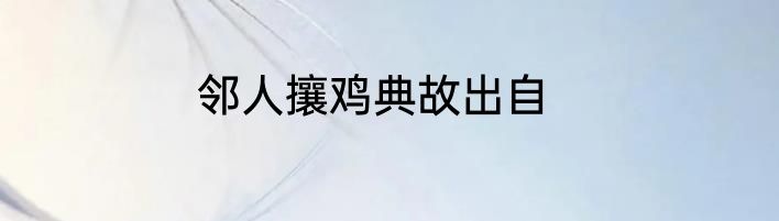 邻人攘鸡典故出自