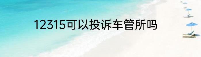 12315可以投诉车管所吗
