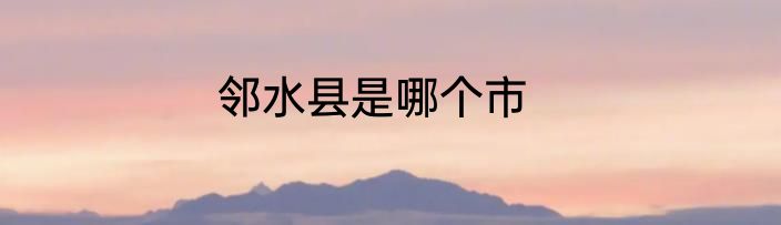 邻水县是哪个市