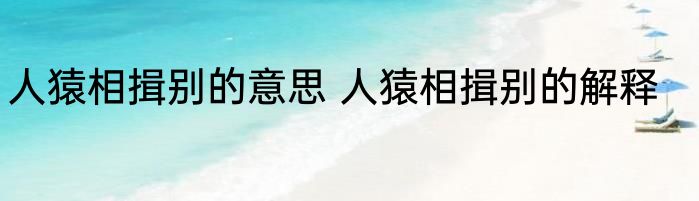 人猿相揖别的意思 人猿相揖别的解释