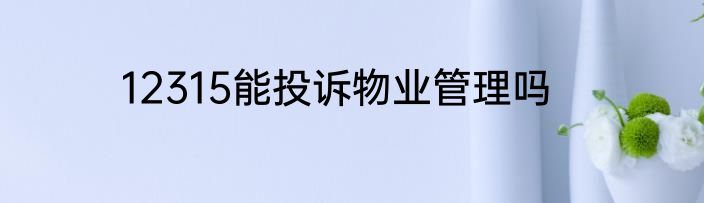 12315能投诉物业管理吗