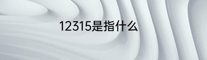 12315是指什么