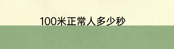 100米正常人多少秒