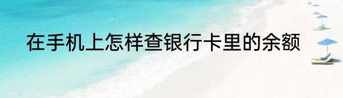 在手机上怎样查银行卡里的余额