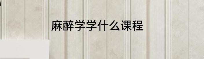 麻醉学学什么课程