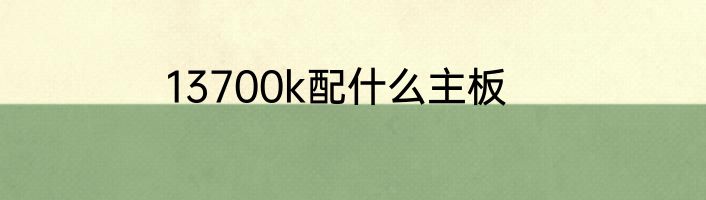 13700k配什么主板
