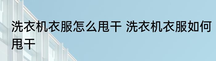 洗衣机衣服怎么甩干 洗衣机衣服如何甩干