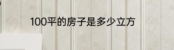 100平的房子是多少立方