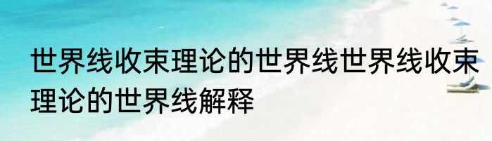 世界线收束理论的世界线世界线收束理论的世界线解释