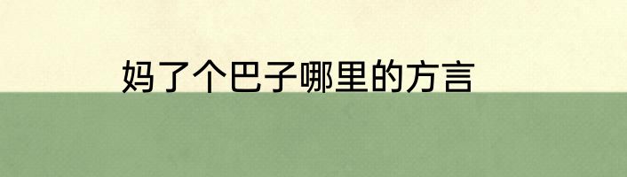妈了个巴子哪里的方言