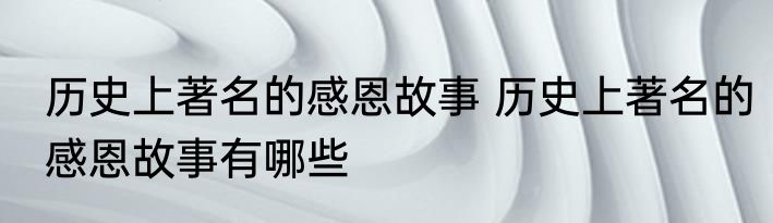 历史上著名的感恩故事 历史上著名的感恩故事有哪些