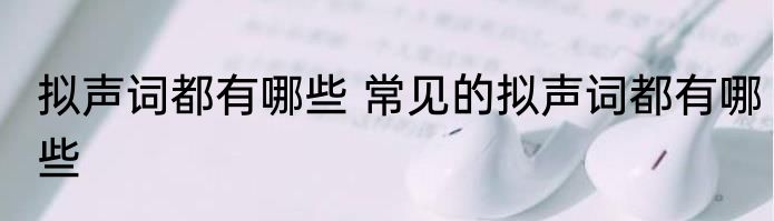 拟声词都有哪些 常见的拟声词都有哪些